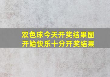 双色球今天开奖结果图 开始快乐十分开奖结果